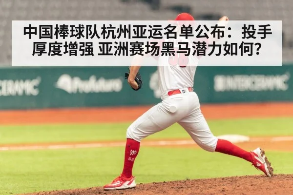 中国棒球队杭州亚运名单公布：投手厚度增强 亚洲赛场黑马潜力如何？