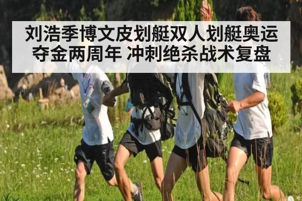 刘浩季博文皮划艇双人划艇奥运夺金两周年 冲刺绝杀战术复盘