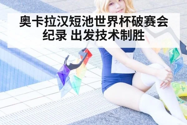 奥卡拉汉短池世界杯破赛会纪录 出发技术制胜