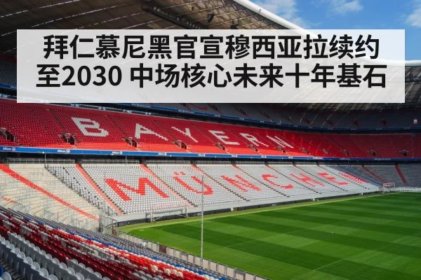 拜仁慕尼黑官宣穆西亚拉续约至2030 中场核心未来十年基石