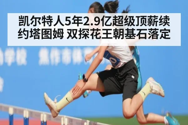 凯尔特人5年2.9亿超级顶薪续约塔图姆 双探花王朝基石落定