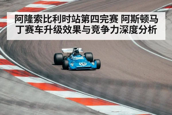 阿隆索比利时站第四完赛 阿斯顿马丁赛车升级效果与竞争力深度分析